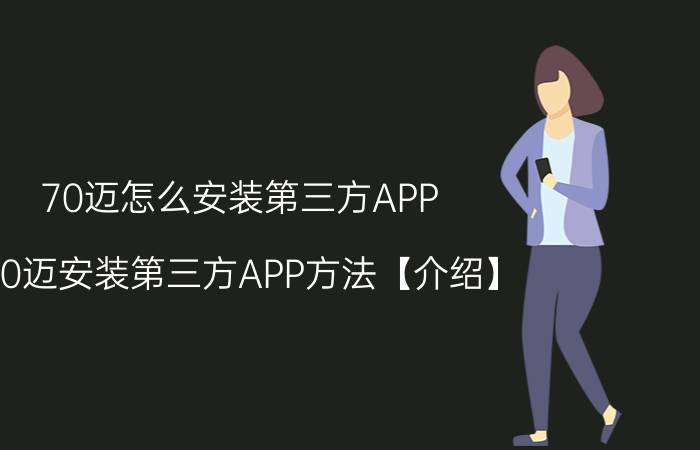 70迈怎么安装第三方APP 70迈安装第三方APP方法【介绍】